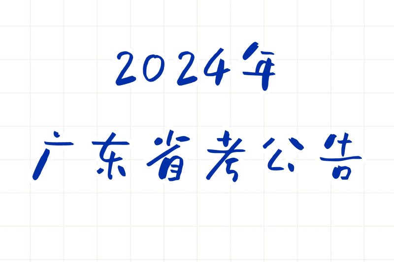 公考 | 2024年广东省考笔试报名时间考试时间和成绩查询一览-蛋窝窝