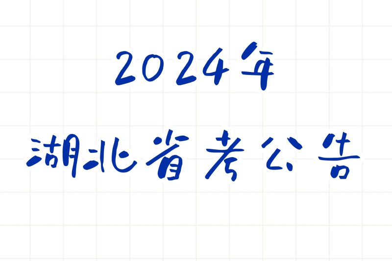 公考 | 2024年湖北省考公告，笔试报名时间考试时间和成绩查询一览-蛋窝窝